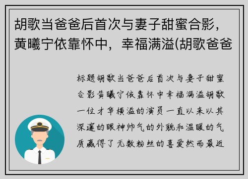 胡歌当爸爸后首次与妻子甜蜜合影，黄曦宁依靠怀中，幸福满溢(胡歌爸爸多大了)